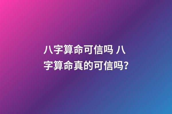 八字算命可信吗 八字算命真的可信吗？-第1张-观点-玄机派